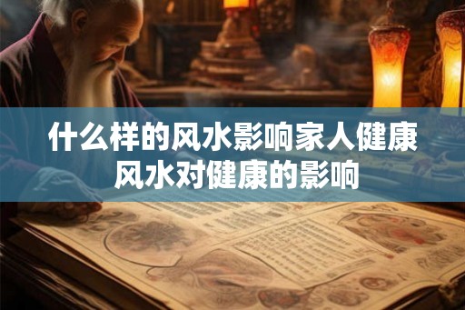 什么样的风水影响家人健康 风水对健康的影响