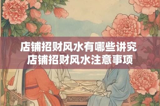 店铺招财风水有哪些讲究 店铺招财风水注意事项
