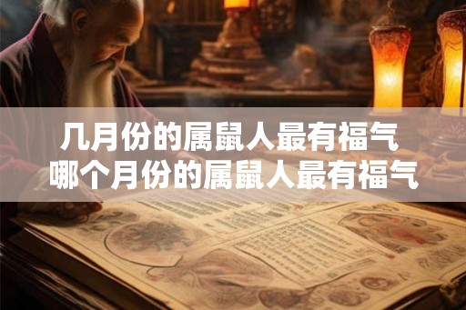 几月份的属鼠人最有福气 哪个月份的属鼠人最有福气