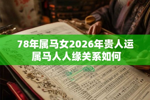 78年属马女2026年贵人运 属马人人缘关系如何