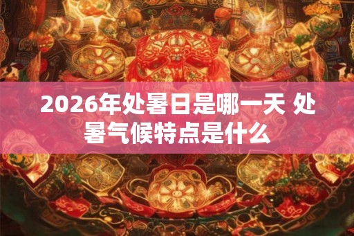 2026年处暑日是哪一天 处暑气候特点是什么