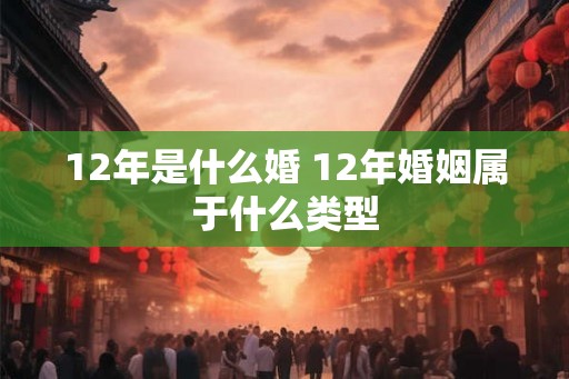 12年是什么婚 12年婚姻属于什么类型
