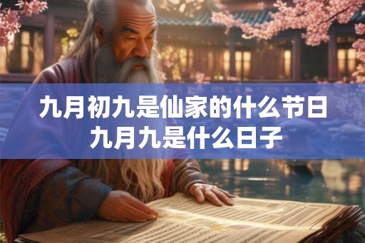 九月初九是仙家的什么节日 九月九是什么日子
