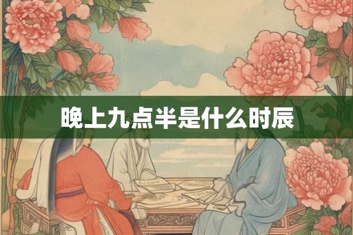 晚上九点半是什么时辰