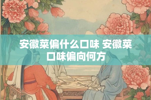 安徽菜偏什么口味 安徽菜口味偏向何方