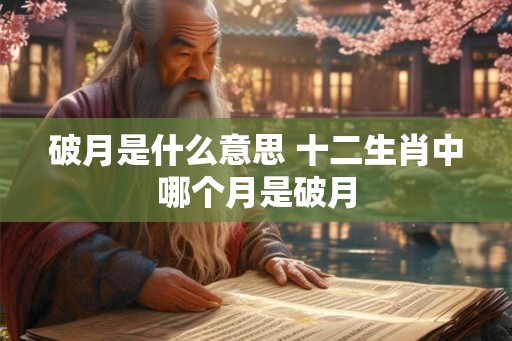 破月是什么意思 十二生肖中哪个月是破月