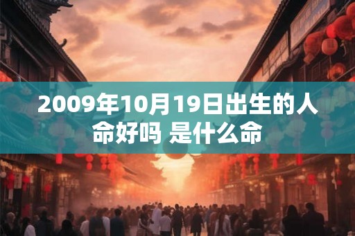 2009年10月19日出生的人命好吗 是什么命