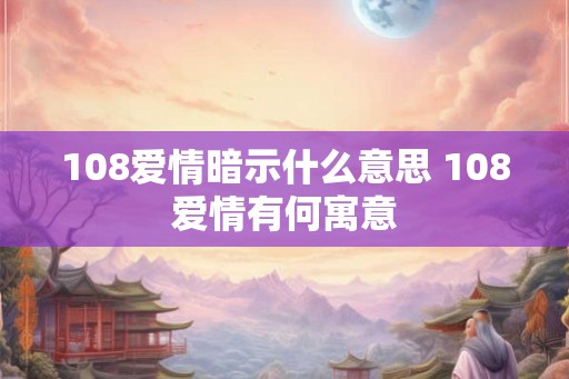 108爱情暗示什么意思 108爱情有何寓意