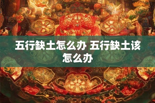 五行缺土怎么办 五行缺土该怎么办