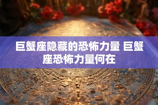 巨蟹座隐藏的恐怖力量 巨蟹座恐怖力量何在