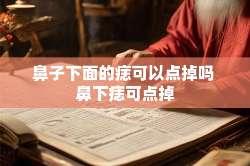 鼻子下面的痣可以点掉吗 鼻下痣可点掉