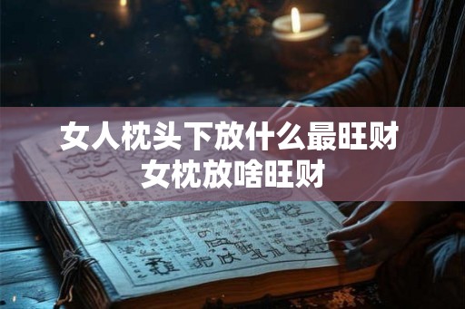 女人枕头下放什么最旺财 女枕放啥旺财