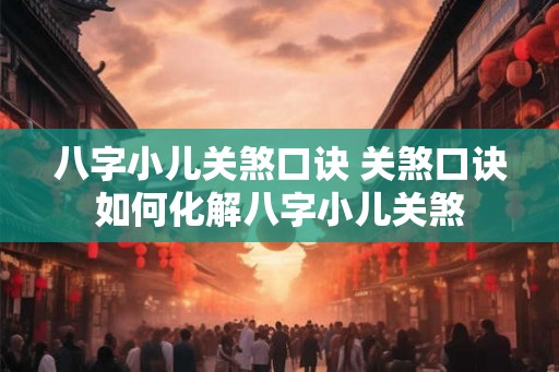八字小儿关煞口诀 关煞口诀如何化解八字小儿关煞