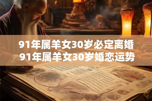 91年属羊女30岁必定离婚 91年属羊女30岁婚恋运势