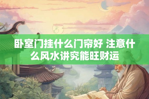 卧室门挂什么门帘好 注意什么风水讲究能旺财运