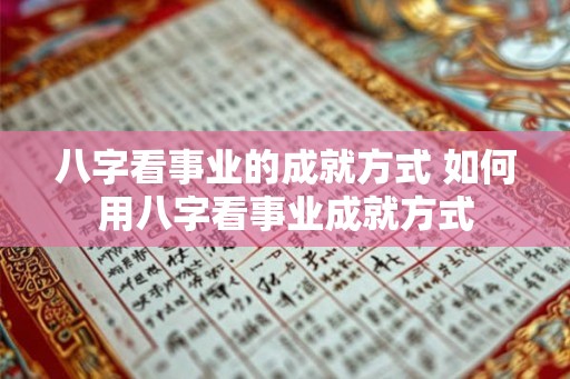 八字看事业的成就方式 如何用八字看事业成就方式