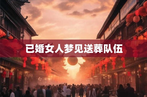 已婚女人梦见送葬队伍