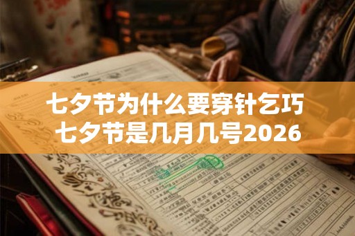 七夕节为什么要穿针乞巧 七夕节是几月几号2026