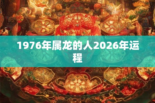 1976年属龙的人2026年运程