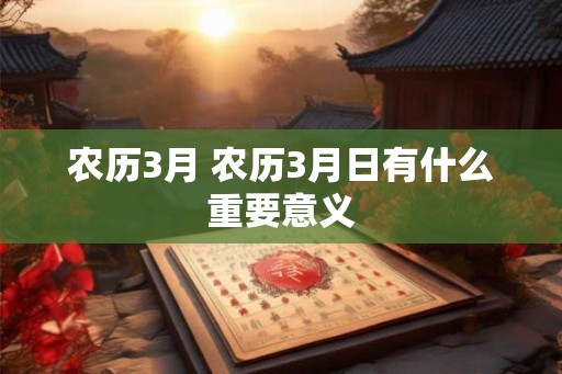 农历3月 农历3月日有什么重要意义