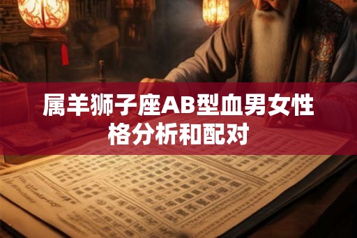 属羊狮子座AB型血男女性格分析和配对