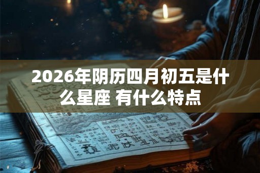 2026年阴历四月初五是什么星座 有什么特点