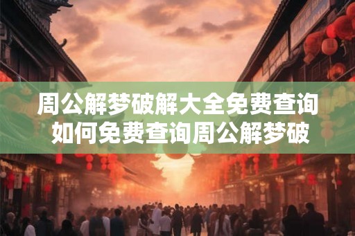 周公解梦破解大全免费查询 如何免费查询周公解梦破解大全