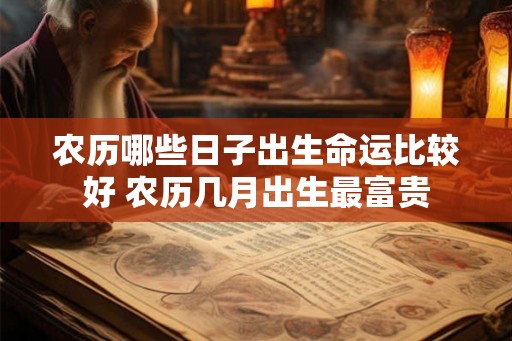 农历哪些日子出生命运比较好 农历几月出生最富贵