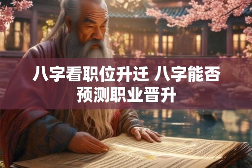 八字看职位升迁 八字能否预测职业晋升