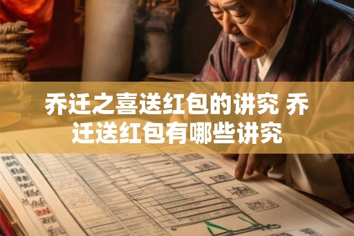 乔迁之喜送红包的讲究 乔迁送红包有哪些讲究