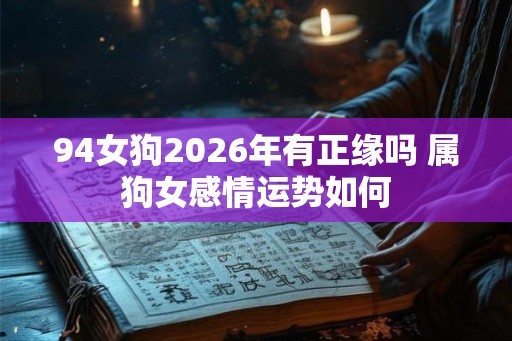94女狗2026年有正缘吗 属狗女感情运势如何