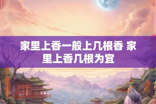 家里上香一般上几根香 家里上香几根为宜