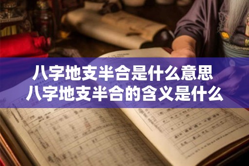 八字地支半合是什么意思 八字地支半合的含义是什么