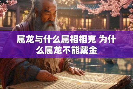 属龙与什么属相相克 为什么属龙不能戴金