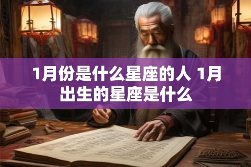 1月份是什么星座的人 1月出生的星座是什么