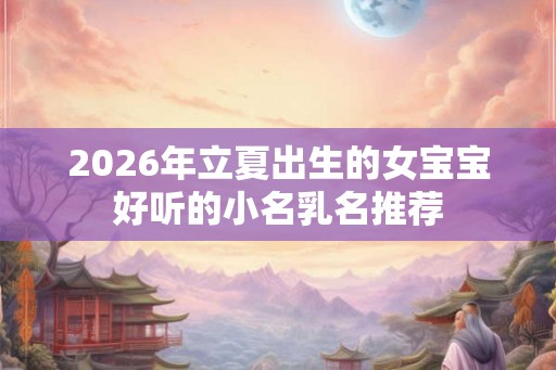 2026年立夏出生的女宝宝好听的小名乳名推荐