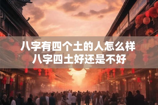 八字有四个土的人怎么样 八字四土好还是不好
