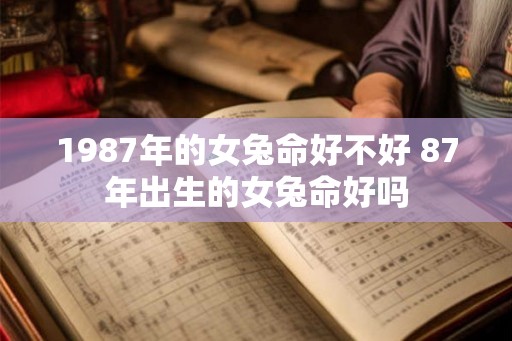 1987年的女兔命好不好 87年出生的女兔命好吗