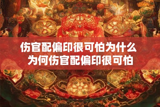 伤官配偏印很可怕为什么 为何伤官配偏印很可怕