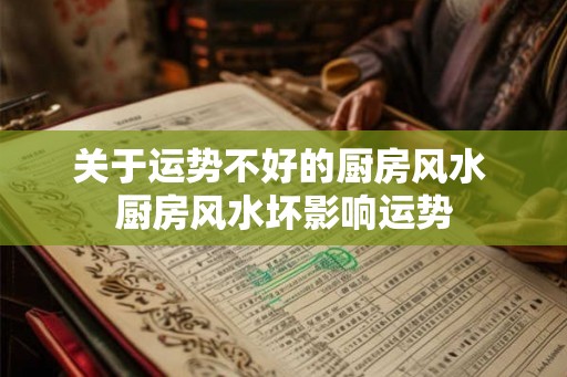 关于运势不好的厨房风水 厨房风水坏影响运势