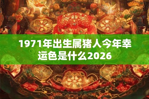 1971年出生属猪人今年幸运色是什么2026