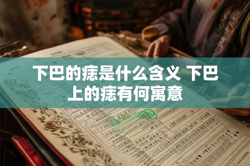 下巴的痣是什么含义 下巴上的痣有何寓意