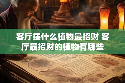 客厅摆什么植物最招财 客厅最招财的植物有哪些