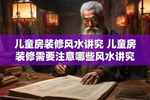 儿童房装修风水讲究 儿童房装修需要注意哪些风水讲究