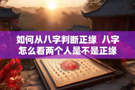 如何从八字判断正缘  八字怎么看两个人是不是正缘
