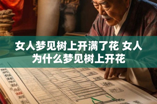 女人梦见树上开满了花 女人为什么梦见树上开花