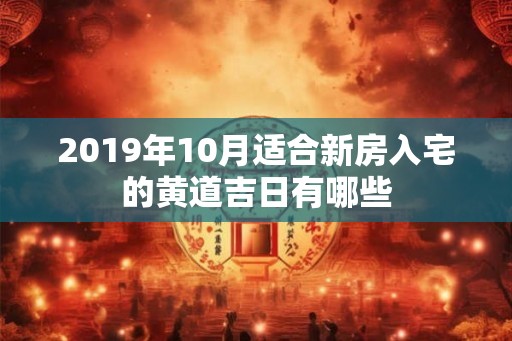 2019年10月适合新房入宅的黄道吉日有哪些