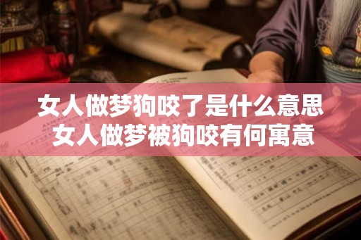 女人做梦狗咬了是什么意思 女人做梦被狗咬有何寓意