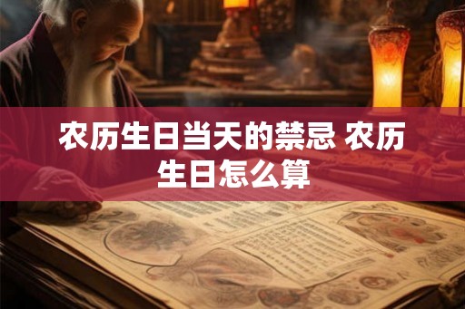 农历生日当天的禁忌 农历生日怎么算 农历生日当天的禁忌 农历生日怎么算