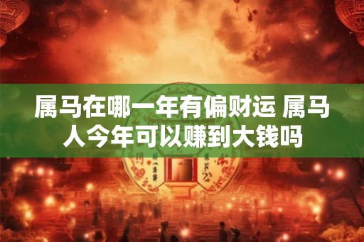 属马在哪一年有偏财运 属马人今年可以赚到大钱吗